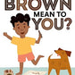 What Does Brown Mean To You?
