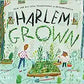 Harlem Grown: How One Big Idea Transformed a Neighborhood